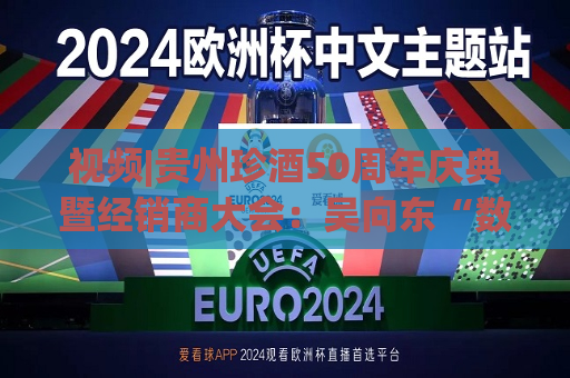 视频|贵州珍酒50周年庆典暨经销商大会：吴向东“数”说珍酒改制后的跨越式发展！