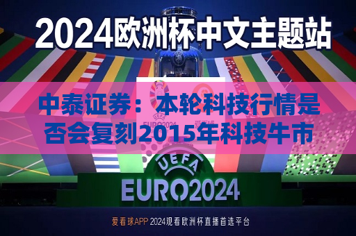 中泰证券：本轮科技行情是否会复刻2015年科技牛市？  第1张