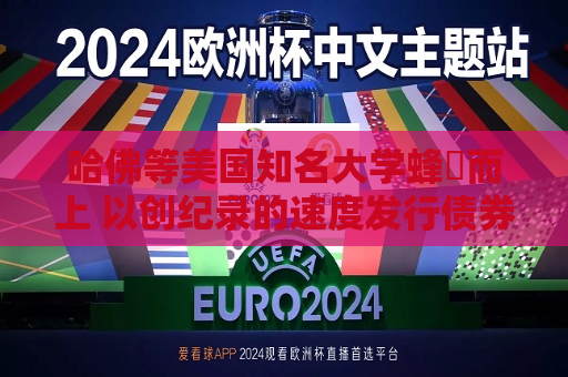 哈佛等美国知名大学蜂湧而上 以创纪录的速度发行债券  第1张