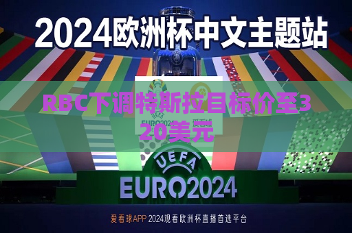 RBC下调特斯拉目标价至320美元