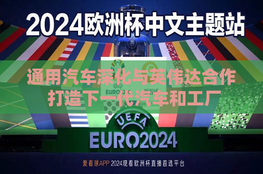 通用汽车深化与英伟达合作 打造下一代汽车和工厂