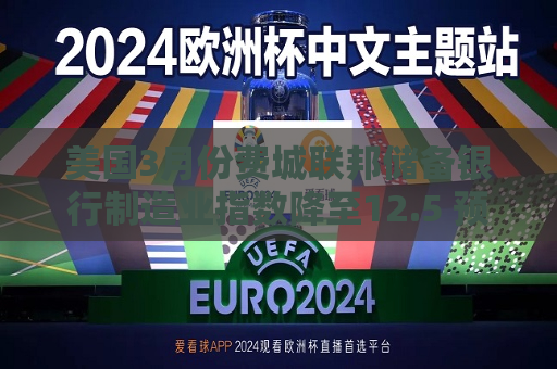 美国3月份费城联邦储备银行制造业指数降至12.5 预估为9