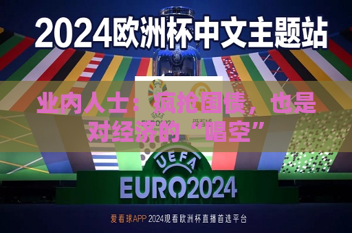 业内人士：疯抢国债，也是对经济的“唱空”
