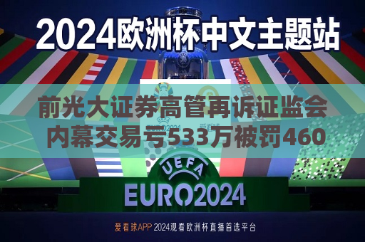 前光大证券高管再诉 ***  内幕交易亏533万被罚460万