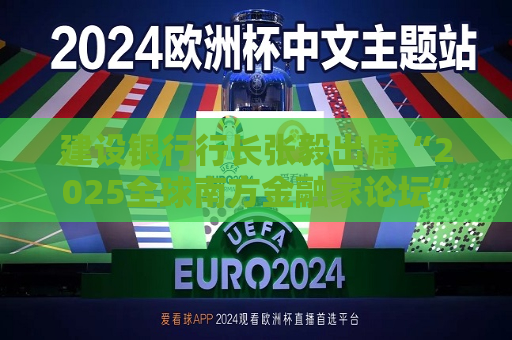 建设银行行长张毅出席“2025全球南方金融家论坛”并发表演讲