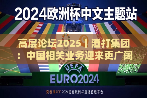 高层论坛2025丨渣打集团：中国相关业务迎来更广阔机遇