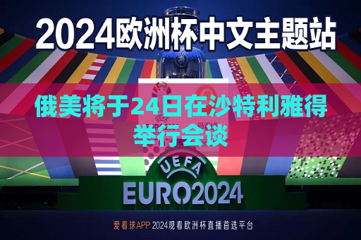 俄美将于24日在沙特利雅得举行会谈