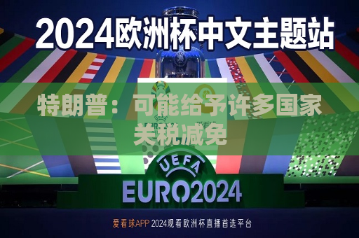 特朗普：可能给予许多国家关税减免