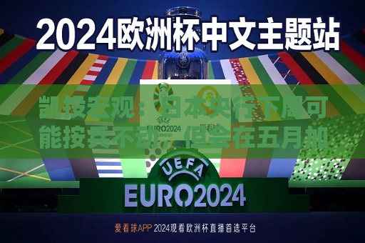 凯投宏观：日本央行下周可能按兵不动，但会在五月加息