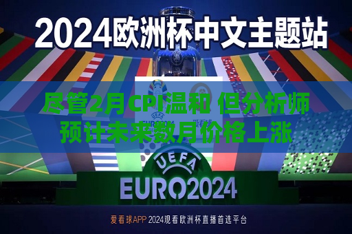 尽管2月CPI温和 但分析师预计未来数月价格上涨  第1张