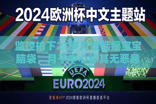 监控拍下21岁月嫂猛摇宝宝脑袋，月子中心称其无恶意且有证