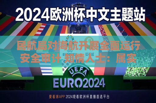 民航局对海航开展全面运行安全审计 知情人士：属实