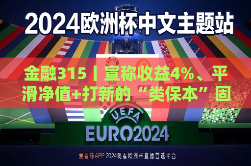 金融315丨宣称收益4%、平滑净值+打新的“类保本”固收产品靠谱吗？