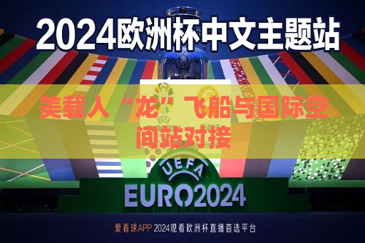 美载人“龙”飞船与国际空间站对接
