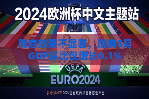 降息效果不显著，瑞典5月GDP环比仅增长0.1%  第1张