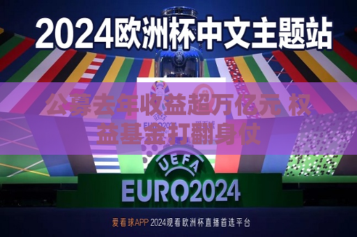 公募去年收益超万亿元 权益基金打翻身仗