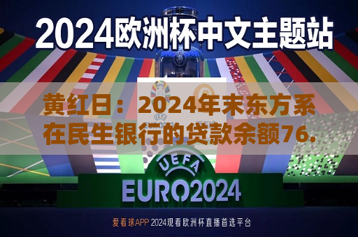黄红日：2024年末东方系在民生银行的贷款余额76.94亿元，较上年末减少约19亿元  第1张