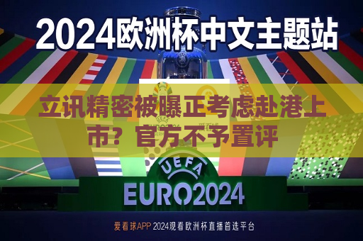 立讯精密被曝正考虑赴港上市？官方不予置评