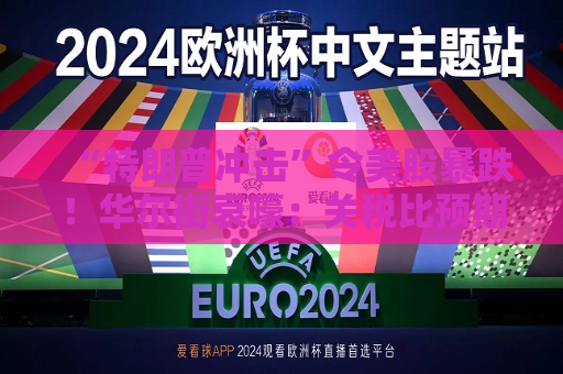 “特朗普冲击”令美股暴跌！华尔街哀嚎：关税比预期更糟糕！