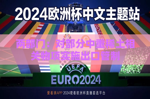 两部门：对部分中重稀土相关物项实施出口管制