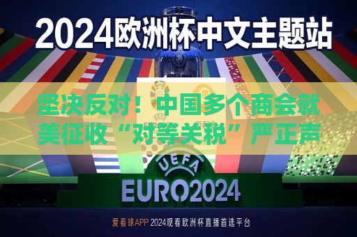 坚决反对！中国多个商会就美征收“对等关税”严正声明