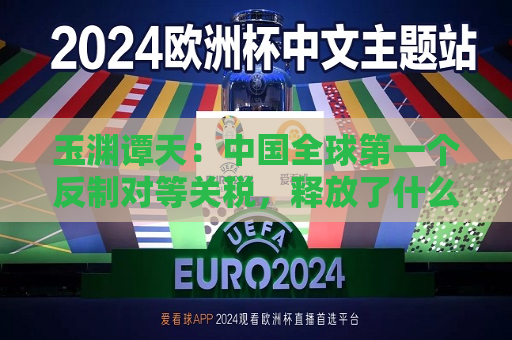 玉渊谭天：中国全球之一个反制对等关税，释放了什么信息  第1张