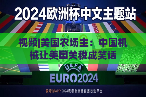 视频|美国农场主：中国机械让美国关税成笑话
