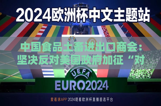 中国食品土畜进出口商会：坚决反对美国 *** 加征“对等关税”