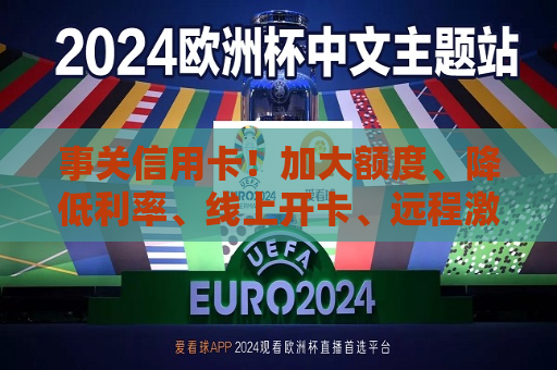 事关信用卡！加大额度、降低利率、线上开卡、远程激活  第1张