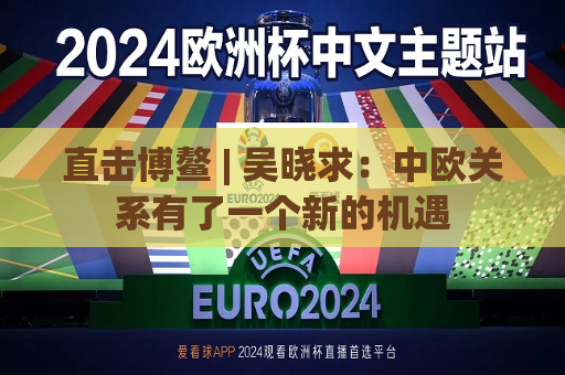 直击博鳌 | 吴晓求：中欧关系有了一个新的机遇