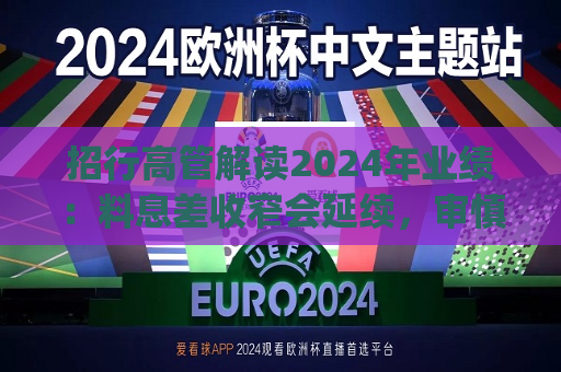 招行高管解读2024年业绩：料息差收窄会延续，审慎推进Deepseek模型应用  第1张