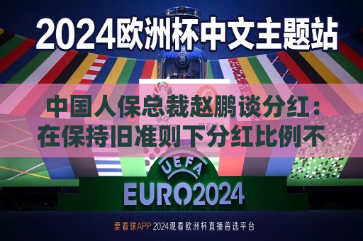 中国人保总裁赵鹏谈分红：在保持旧准则下分红比例不下降的基础上，实现每股分红的稳定增长