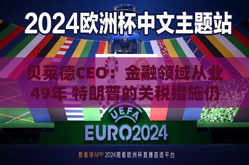 贝莱德CEO：金融领域从业49年 特朗普的关税措施仍远超我的想象