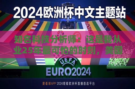 知名科技分析师：这是我从业25年最可怕的时刻，美国科技行业可能“倒退十年”
