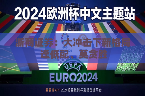 浙商证券：大冲击下新格局 逢低配、莫贪胜  第1张