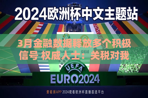 3月金融数据释放多个积极信号 权威人士：关税对我国经济的外溢影响仍需观察