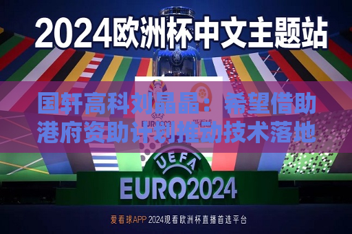国轩高科刘晶晶：希望借助港府资助计划推动技术落地