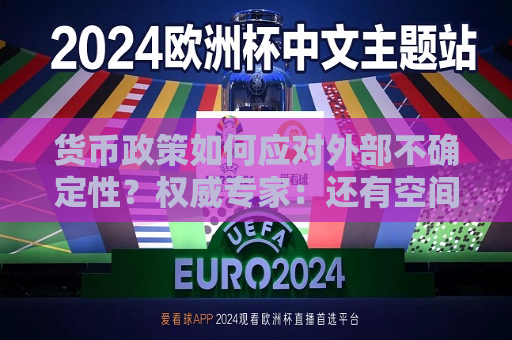 货币政策如何应对外部不确定性？权威专家：还有空间和余力  第1张