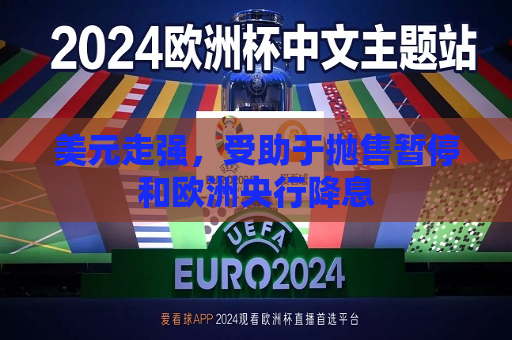 美元走强，受助于抛售暂停和欧洲央行降息  第1张