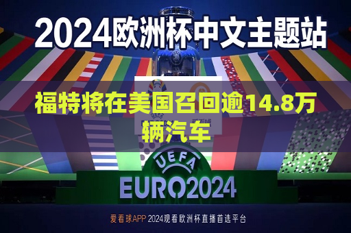 福特将在美国召回逾14.8万辆汽车