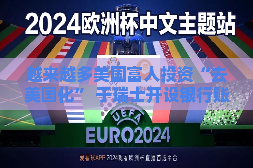 越来越多美国富人投资“去美国化” 于瑞士开设银行账户  第1张