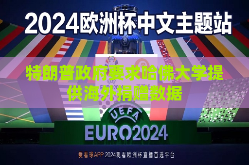特朗普 *** 要求哈佛大学提供海外捐赠数据
