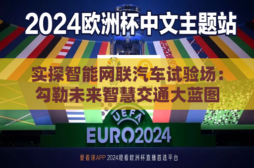 实探智能网联汽车试验场：勾勒未来智慧交通大蓝图