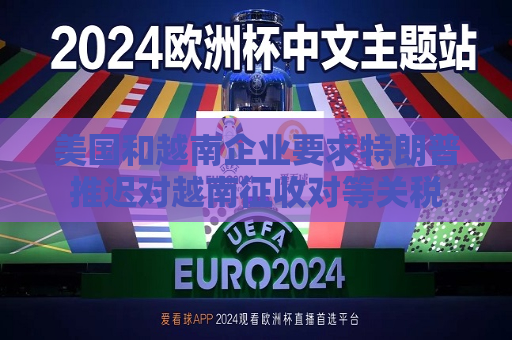美国和越南企业要求特朗普推迟对越南征收对等关税  第1张