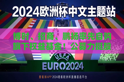博时、招商、鹏扬率先自购旗下权益基金！公募力挺股市  第1张