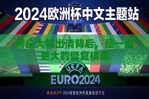 房企大幅出清背后，是一盘更大的修复棋局