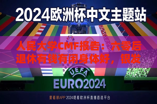 人民大学CMF报告：六零后退休有钱有闲身体好，银发经济将真正开启商业化
