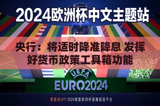 央行：将适时降准降息 发挥好货币政策工具箱功能