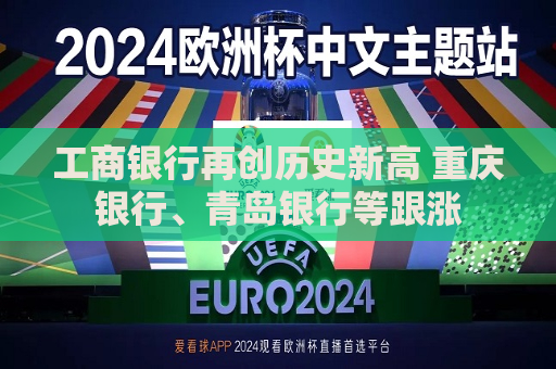 工商银行再创历史新高 重庆银行、青岛银行等跟涨