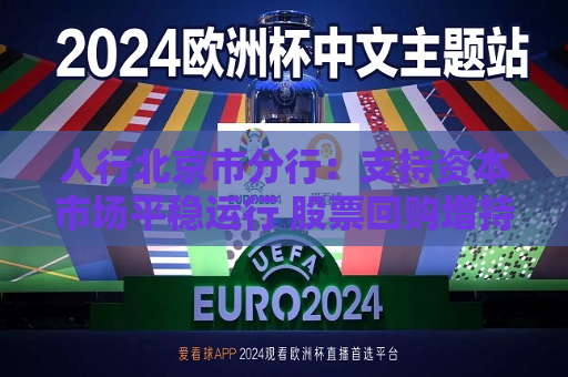 人行北京市分行：支持资本市场平稳运行 股票回购增持再贷款政策落地见效